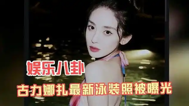 娱乐八卦,古力娜扎最新泳装美照被曝光,真是漂亮呀!