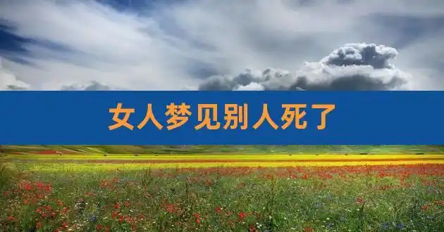 女人梦见别人死了,女人梦见别人死了好不好
